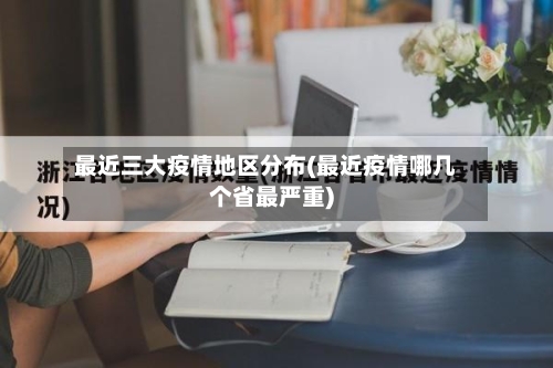 最近三大疫情地区分布(最近疫情哪几个省最严重)