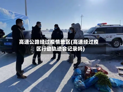 高速公路经过疫情地区(高速经过疫区行动轨迹会记录吗)-第2张图片