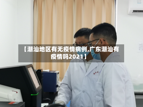 【潮汕地区有无疫情病例,广东潮汕有疫情吗2021】-第3张图片