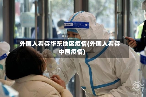 外国人看待华东地区疫情(外国人看待中国疫情)