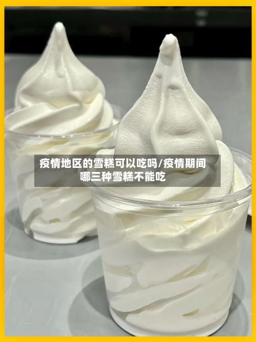 疫情地区的雪糕可以吃吗/疫情期间哪三种雪糕不能吃