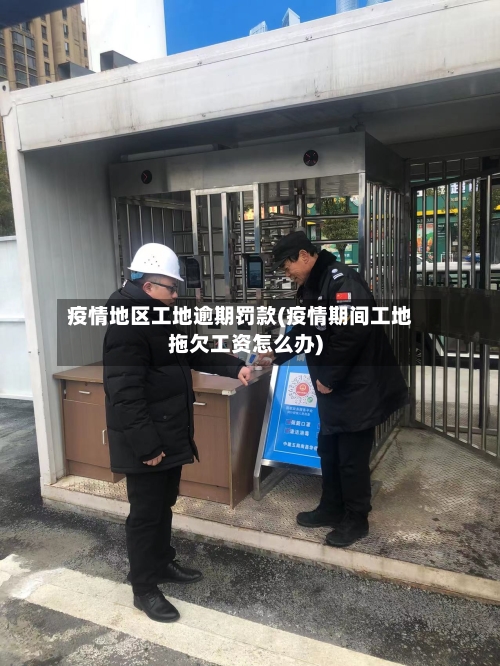 疫情地区工地逾期罚款(疫情期间工地拖欠工资怎么办)-第3张图片