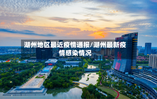 湖州地区最近疫情通报/湖州最新疫情感染情况-第3张图片