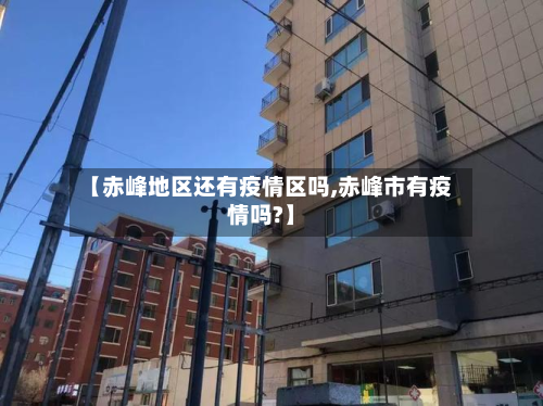【赤峰地区还有疫情区吗,赤峰市有疫情吗?】