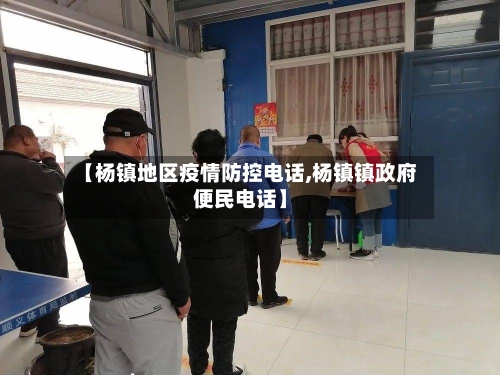 【杨镇地区疫情防控电话,杨镇镇政府便民电话】-第2张图片