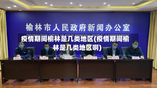 疫情期间榆林是几类地区(疫情期间榆林是几类地区啊)