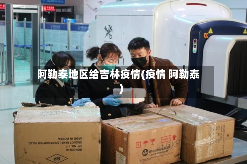 阿勒泰地区给吉林疫情(疫情 阿勒泰)-第3张图片
