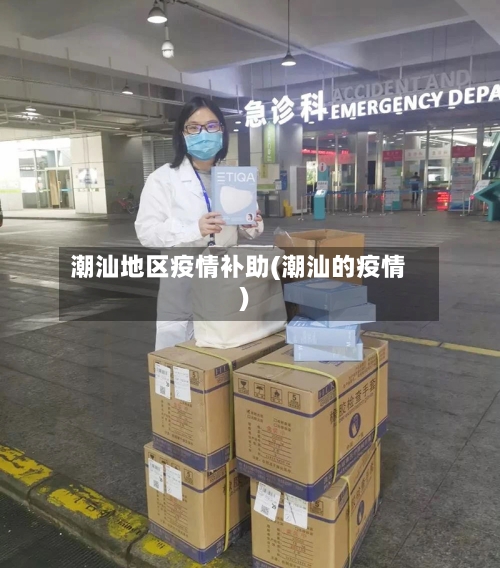 潮汕地区疫情补助(潮汕的疫情)