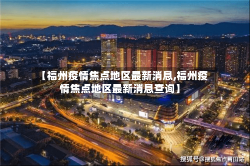 【福州疫情焦点地区最新消息,福州疫情焦点地区最新消息查询】-第2张图片