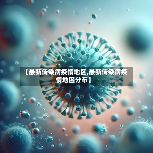 【最新传染病疫情地区,最新传染病疫情地区分布】-第2张图片