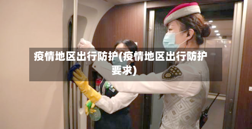 疫情地区出行防护(疫情地区出行防护要求)