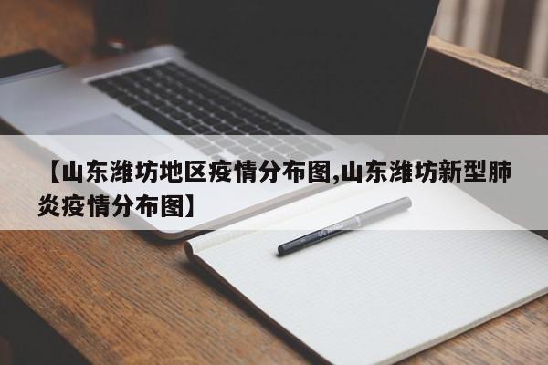 【山东潍坊地区疫情分布图,山东潍坊新型肺炎疫情分布图】