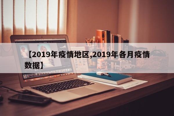 【2019年疫情地区,2019年各月疫情数据】