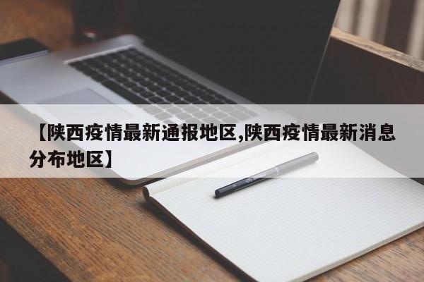 【陕西疫情最新通报地区,陕西疫情最新消息分布地区】