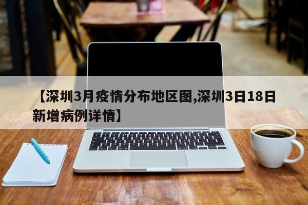 【深圳3月疫情分布地区图,深圳3日18日新增病例详情】